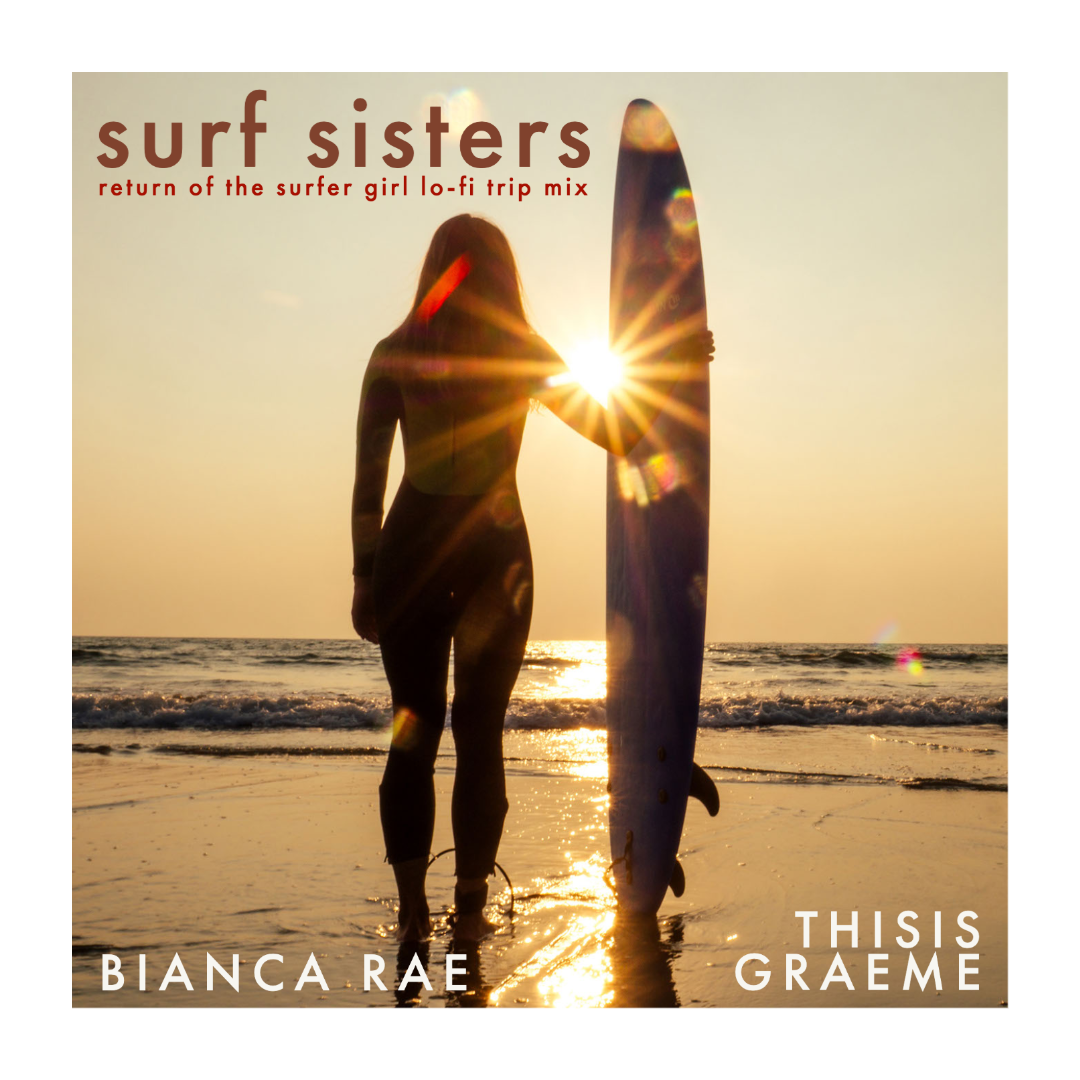 SURF SISTERS (RETURN OF THE SURFER GIRL LO-FI TRIP MIX) by Bianca Rae and THISISGRAEME is Out Now On Spotify, Youtube and All Good Music Media